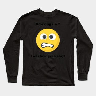 Work again? I was here yesterday! Long Sleeve T-Shirt